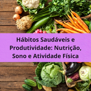 Hábitos Saudáveis e Produtividade: Nutrição, Sono e Atividade Física
